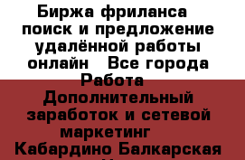 Биржа фриланса – поиск и предложение удалённой работы онлайн - Все города Работа » Дополнительный заработок и сетевой маркетинг   . Кабардино-Балкарская респ.,Нальчик г.